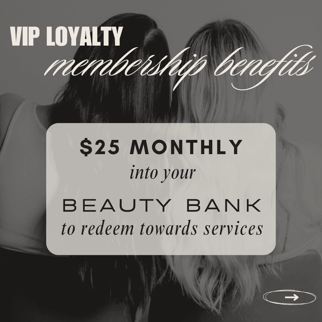 VIP Loyalty membership benefits: $25 monthly into Beauty Bank for service redemption.